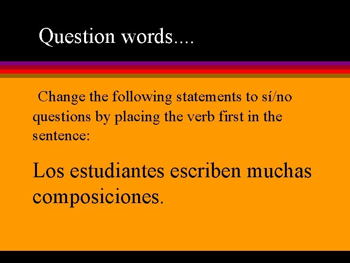Question words. . Change the following statements to sí/no questions by placing the verb
