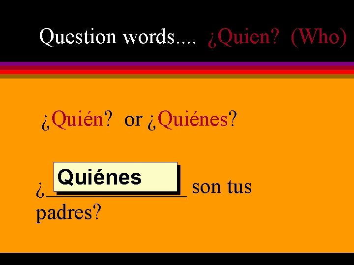 Question words. . ¿Quien? (Who) ¿Quién? or ¿Quiénes? Quiénes ¿_______ son tus padres? 