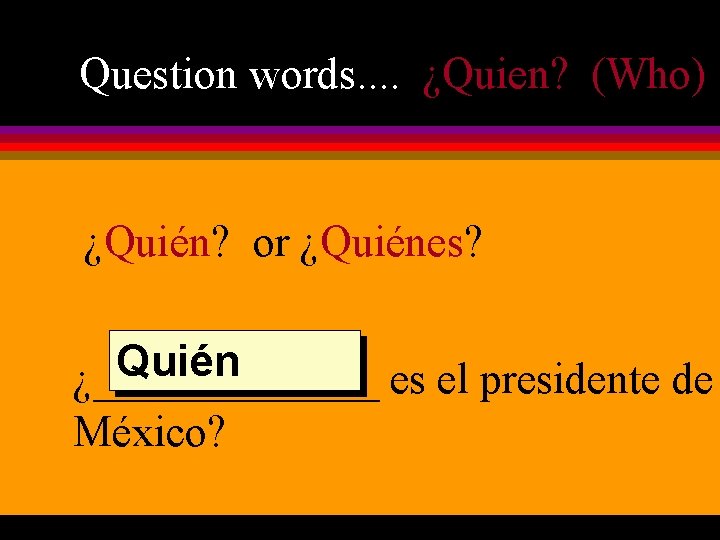 Question words. . ¿Quien? (Who) ¿Quién? or ¿Quiénes? Quién ¿_______ es el presidente de