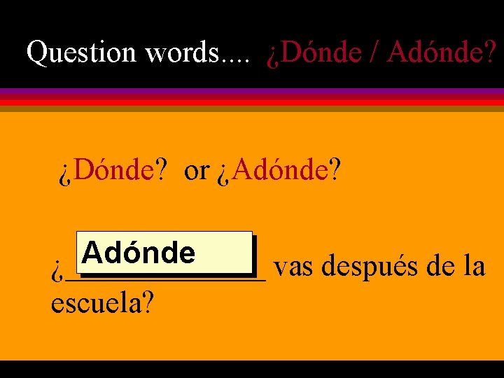 Question words. . ¿Dónde / Adónde? ¿Dónde? or ¿Adónde? Adónde ¿_______ vas después de