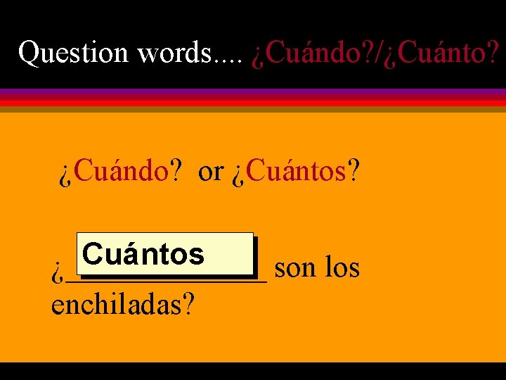 Question words. . ¿Cuándo? /¿Cuánto? ¿Cuándo? or ¿Cuántos? Cuántos ¿_______ son los enchiladas? 