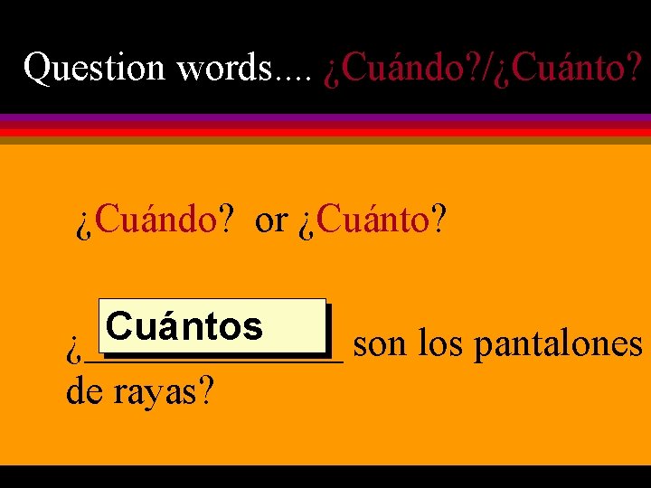 Question words. . ¿Cuándo? /¿Cuánto? ¿Cuándo? or ¿Cuánto? Cuántos ¿_______ son los pantalones de