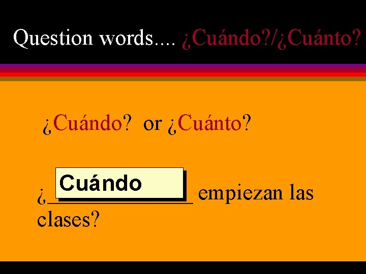 Question words. . ¿Cuándo? /¿Cuánto? ¿Cuándo? or ¿Cuánto? Cuándo ¿_______ empiezan las clases? 