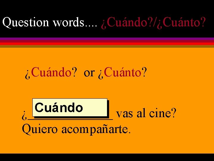 Question words. . ¿Cuándo? /¿Cuánto? ¿Cuándo? or ¿Cuánto? Cuándo ¿_______ vas al cine? Quiero