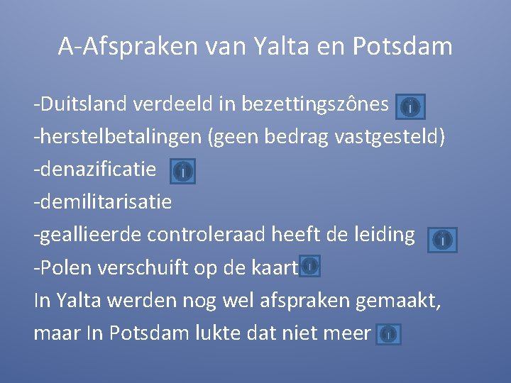 A-Afspraken van Yalta en Potsdam -Duitsland verdeeld in bezettingszônes -herstelbetalingen (geen bedrag vastgesteld) -denazificatie