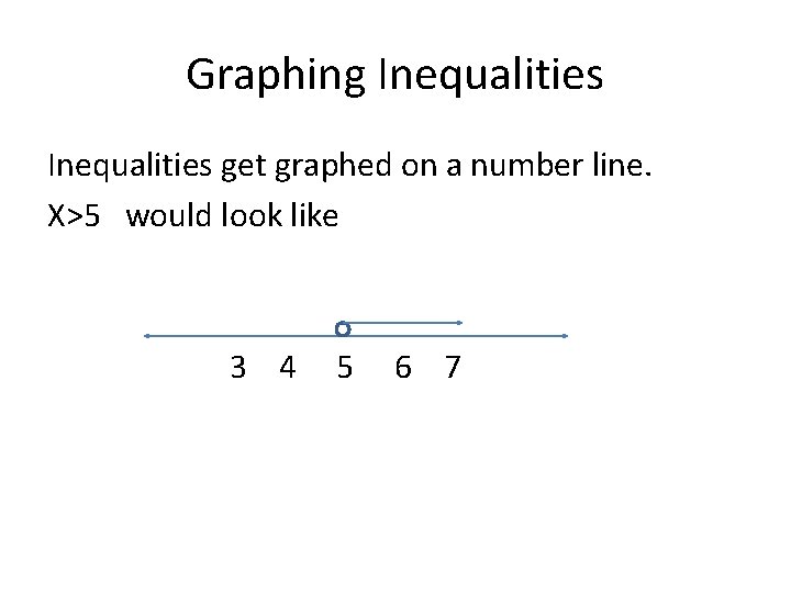 Graphing Inequalities get graphed on a number line. X>5 would look like 3 4