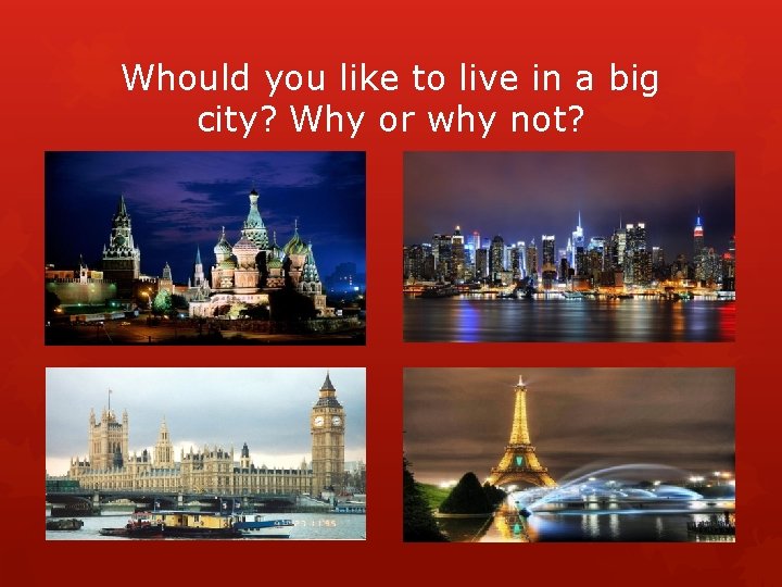 Whould you like to live in a big city? Why or why not? 