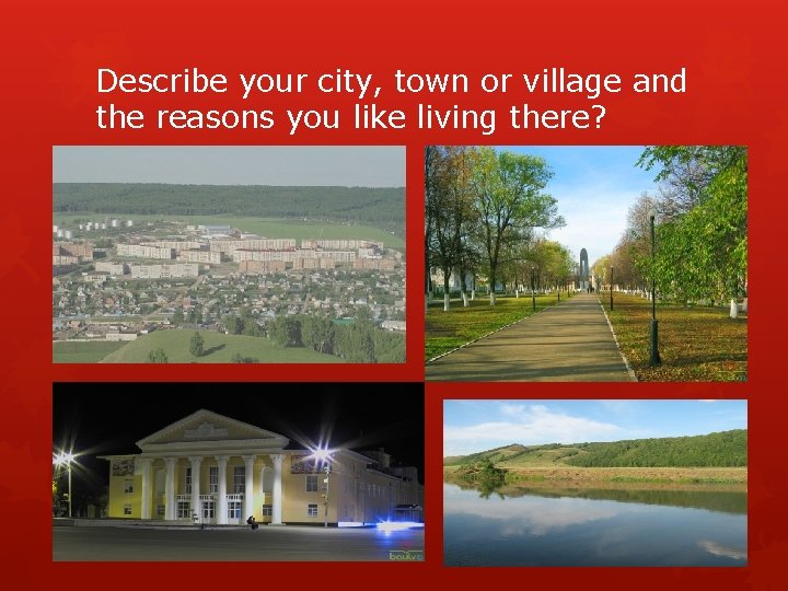 Describe your city, town or village and the reasons you like living there? 