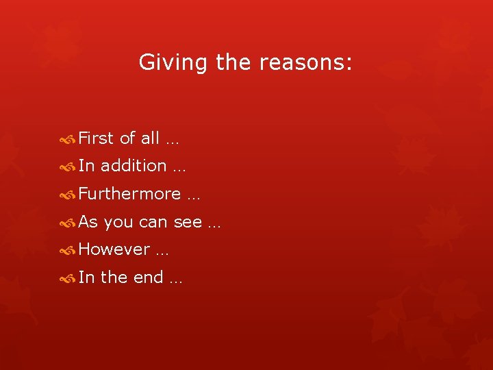 Giving the reasons: First of all … In addition … Furthermore … As you