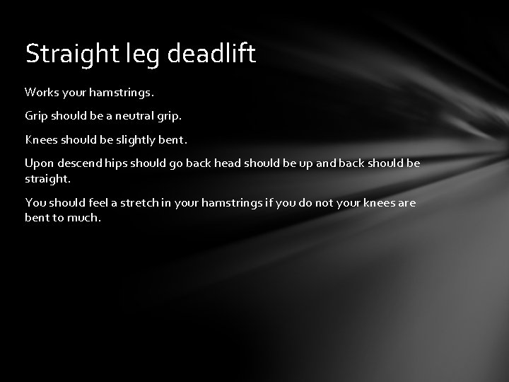 Straight leg deadlift Works your hamstrings. Grip should be a neutral grip. Knees should