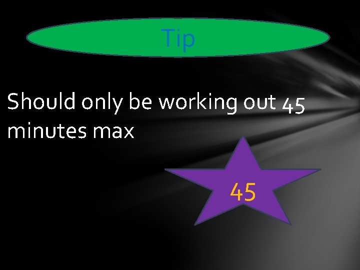 Tip Should only be working out 45 minutes max 45 