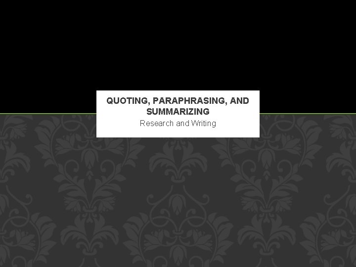 QUOTING, PARAPHRASING, AND SUMMARIZING Research and Writing 