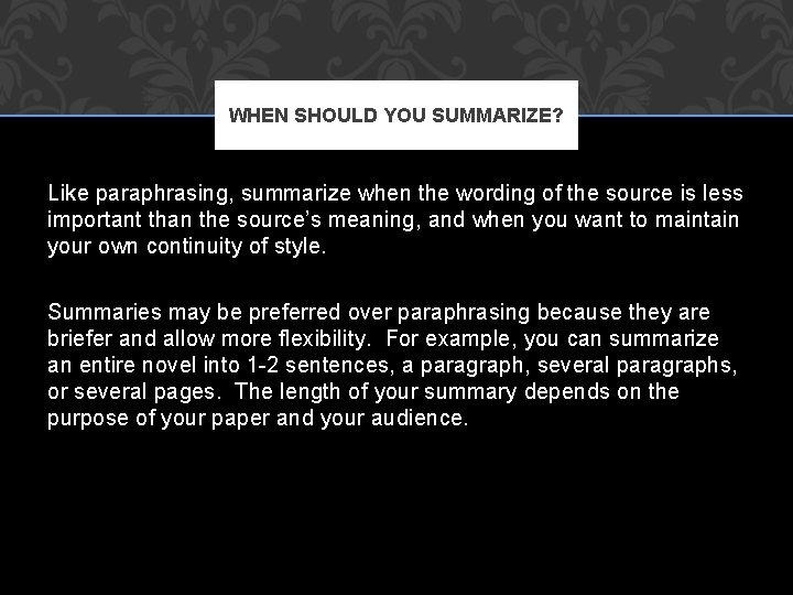 WHEN SHOULD YOU SUMMARIZE? Like paraphrasing, summarize when the wording of the source is