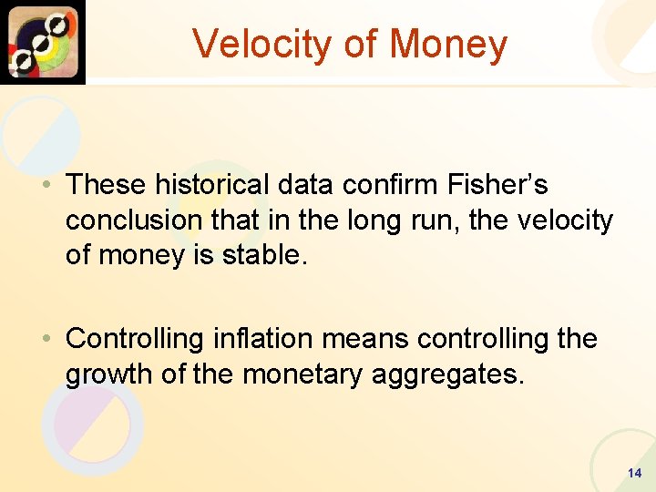Velocity of Money • These historical data confirm Fisher’s conclusion that in the long