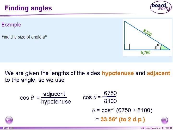 Finding angles We are given the lengths of the sides hypotenuse and adjacent to