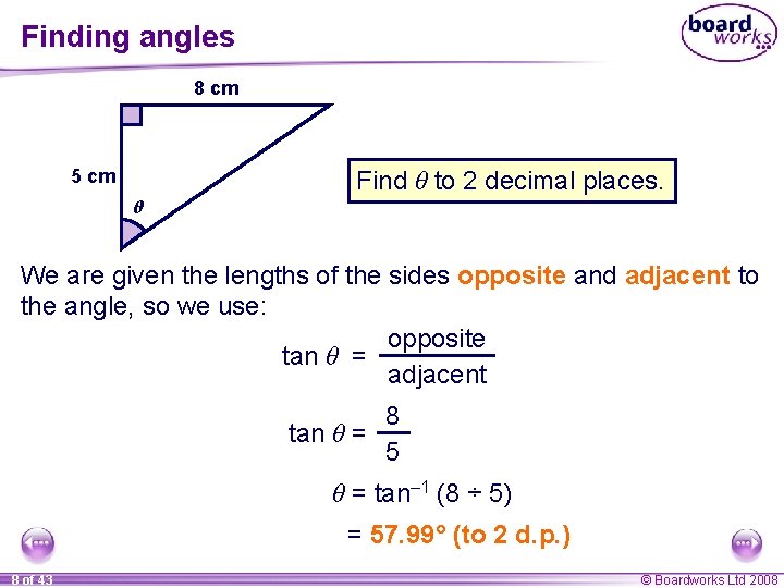Finding angles 8 cm Find θ to 2 decimal places. 5 cm θ We