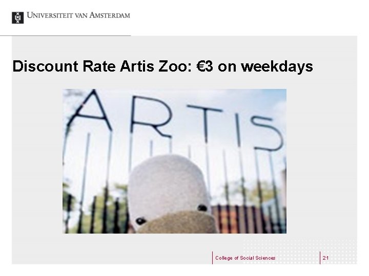 Discount Rate Artis Zoo: € 3 on weekdays College of Social Sciences 21 