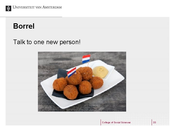 Borrel Talk to one new person! College of Social Sciences 33 