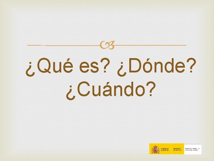 ¿Qué es? ¿Dónde? ¿Cuándo? ¿Qué es? ¿Dónde? ¿Cuándo?