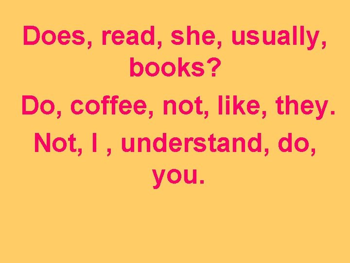 Does, read, she, usually, books? Do, coffee, not, like, they. Not, I , understand,