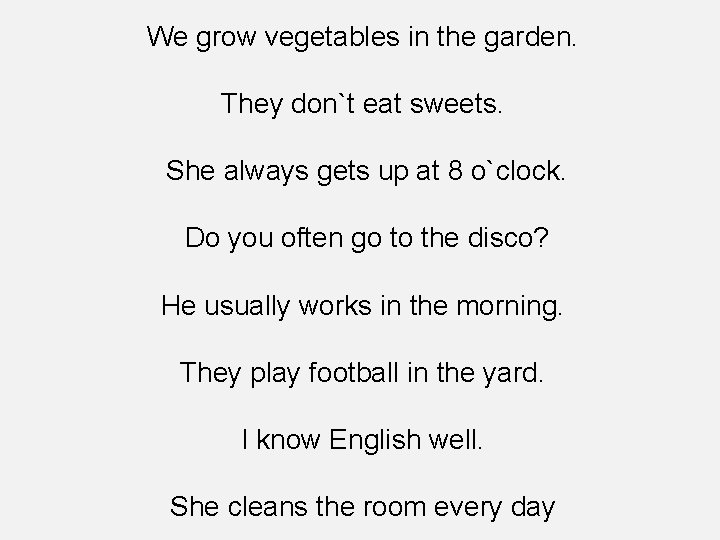 We grow vegetables in the garden. They don`t eat sweets. She always gets up