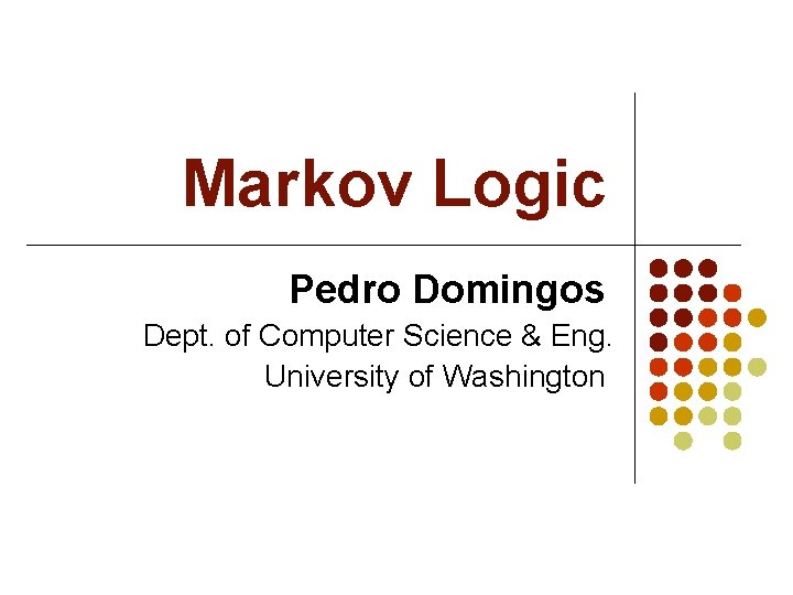 Markov Logic Pedro Domingos Dept. of Computer Science & Eng. University of Washington 