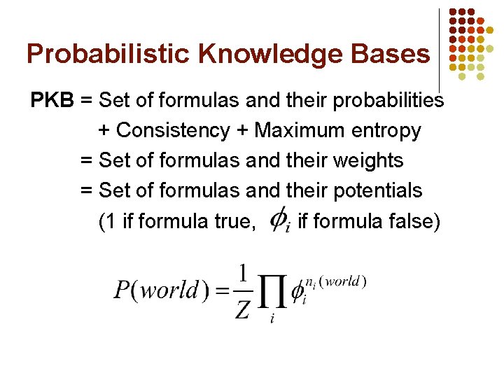Probabilistic Knowledge Bases PKB = Set of formulas and their probabilities + Consistency +