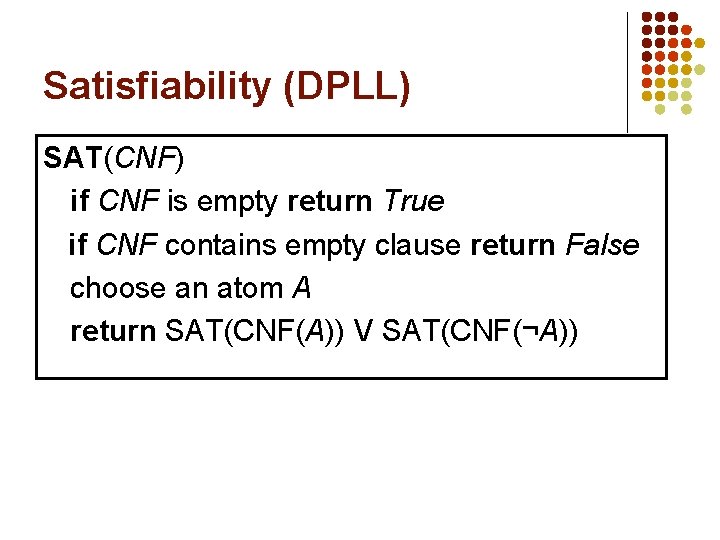 Satisfiability (DPLL) SAT(CNF) if CNF is empty return True if CNF contains empty clause