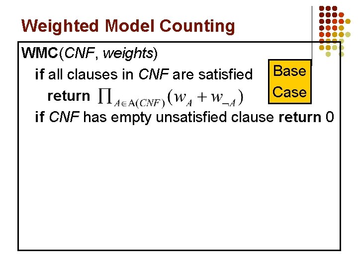 Weighted Model Counting WMC(CNF, weights) if all clauses in CNF are satisfied Base Case