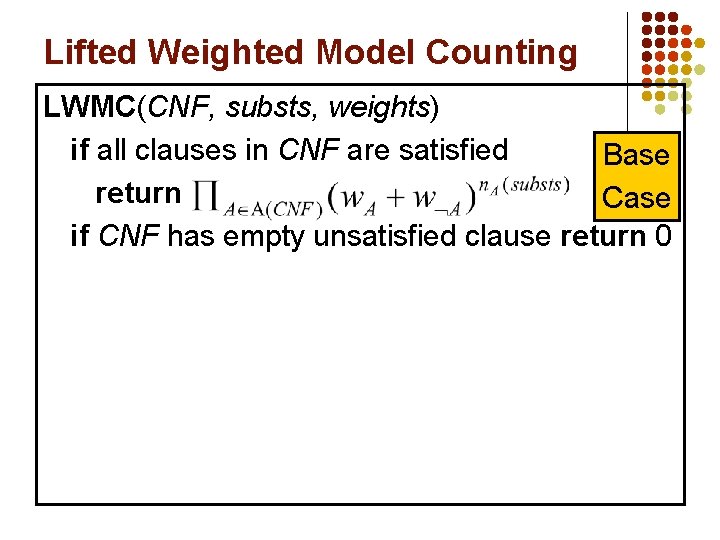 Lifted Weighted Model Counting LWMC(CNF, substs, weights) if all clauses in CNF are satisfied
