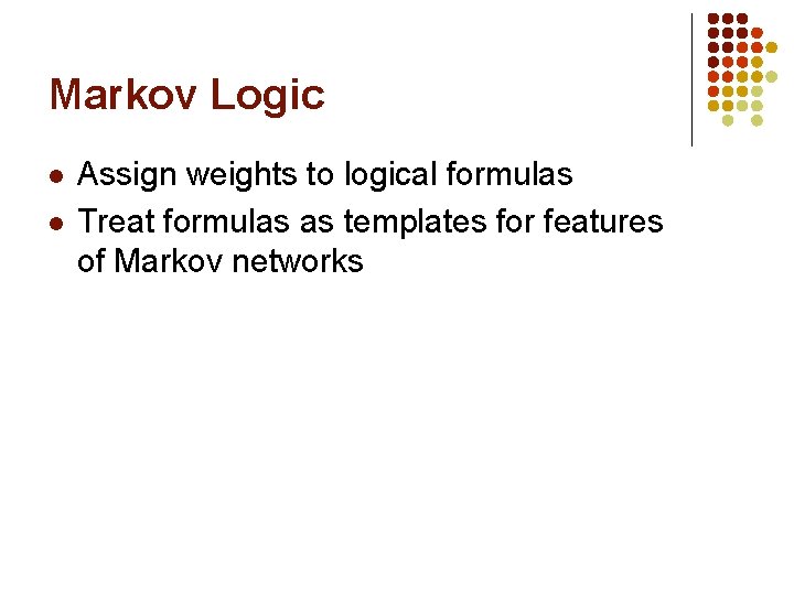 Markov Logic l l Assign weights to logical formulas Treat formulas as templates for