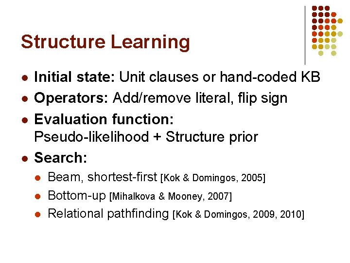 Structure Learning l l Initial state: Unit clauses or hand-coded KB Operators: Add/remove literal,