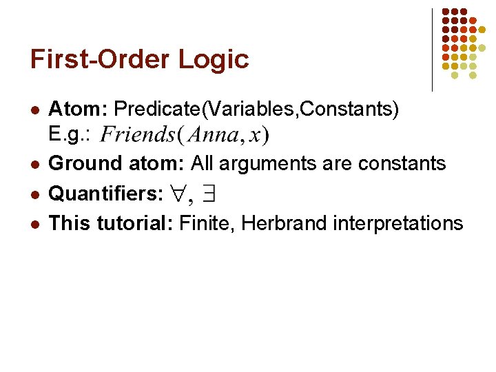 First-Order Logic l l Atom: Predicate(Variables, Constants) E. g. : Ground atom: All arguments