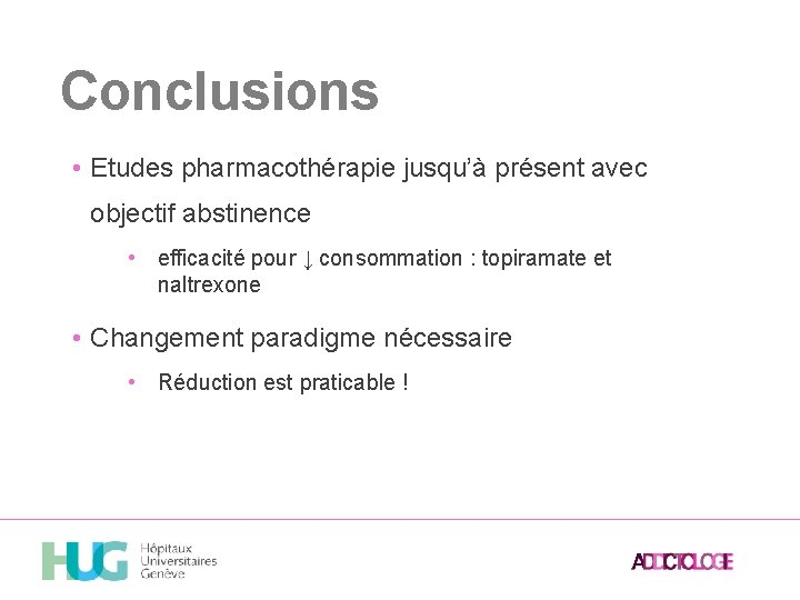 Conclusions • Etudes pharmacothérapie jusqu’à présent avec objectif abstinence • efficacité pour ↓ consommation