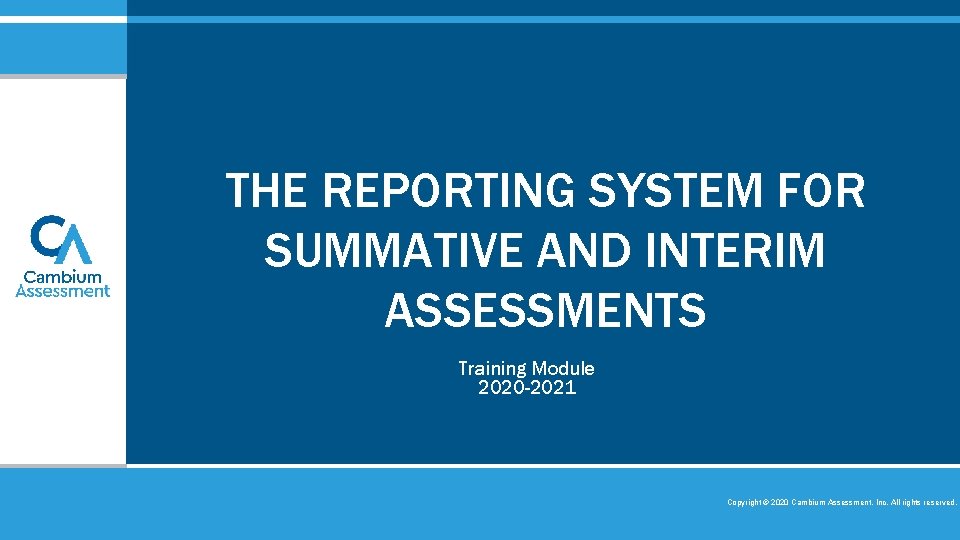 THE REPORTING SYSTEM FOR SUMMATIVE AND INTERIM ASSESSMENTS Training Module 2020 -2021 Copyright © THE REPORTING SYSTEM FOR SUMMATIVE AND INTERIM ASSESSMENTS Training Module 2020 -2021 Copyright ©