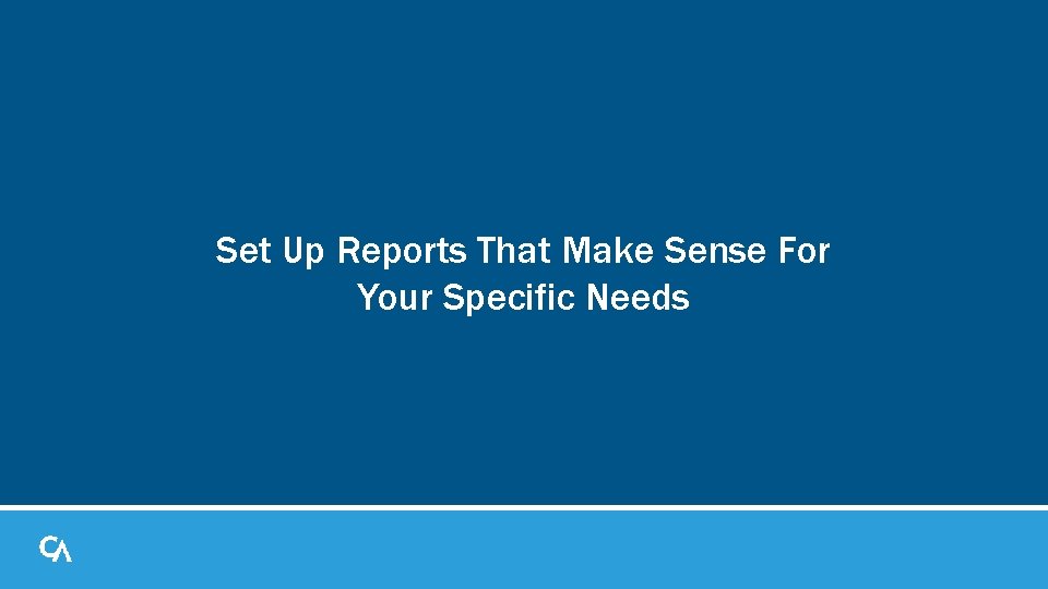 Set Up Reports That Make Sense For Your Specific Needs Set Up Reports That Make Sense For Your Specific Needs