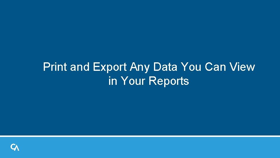 Print and Export Any Data You Can View in Your Reports Print and Export Any Data You Can View in Your Reports