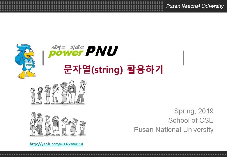 Pusan National University power PNU 세계로 미래로 문자열(string) 활용하기 Spring, 2019 School of CSE