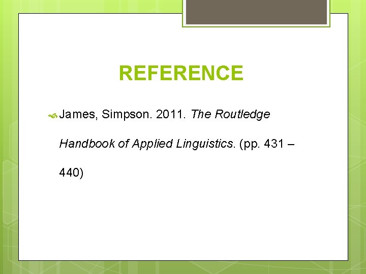 REFERENCE James, Simpson. 2011. The Routledge Handbook of Applied Linguistics. (pp. 431 – 440) REFERENCE James, Simpson. 2011. The Routledge Handbook of Applied Linguistics. (pp. 431 – 440)