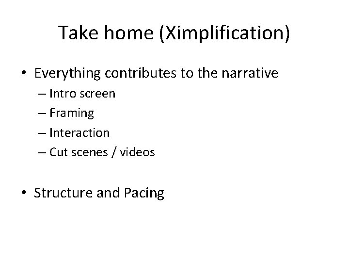 Take home (Ximplification) • Everything contributes to the narrative – Intro screen – Framing