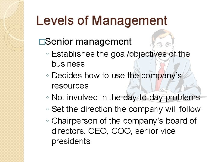 Levels of Management �Senior management ◦ Establishes the goal/objectives of the business ◦ Decides