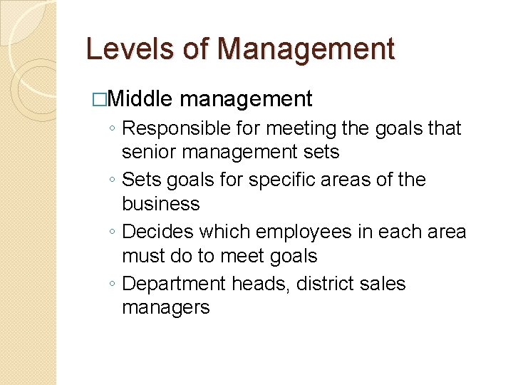 Levels of Management �Middle management ◦ Responsible for meeting the goals that senior management