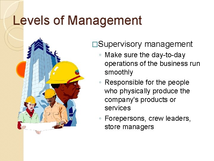 Levels of Management �Supervisory management ◦ Make sure the day-to-day operations of the business