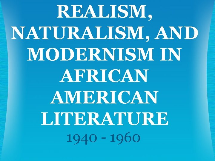 REALISM, NATURALISM, AND MODERNISM IN AFRICAN AMERICAN LITERATURE 1940 - 1960 