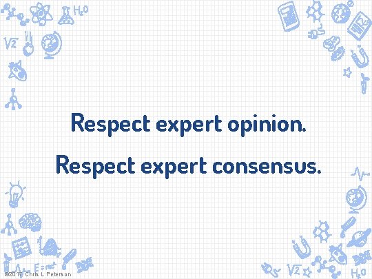 Respect expert opinion. Respect expert consensus. © 2017 Chris L Peterson 