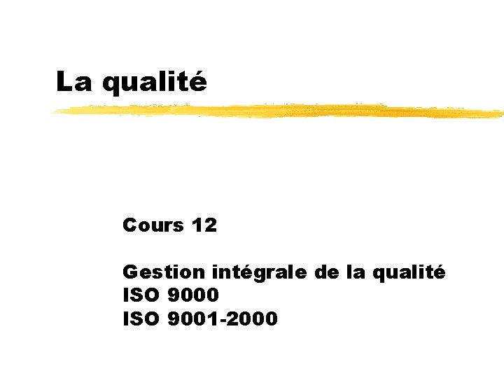 La qualité Cours 12 Gestion intégrale de la qualité ISO 9000 ISO 9001 -2000