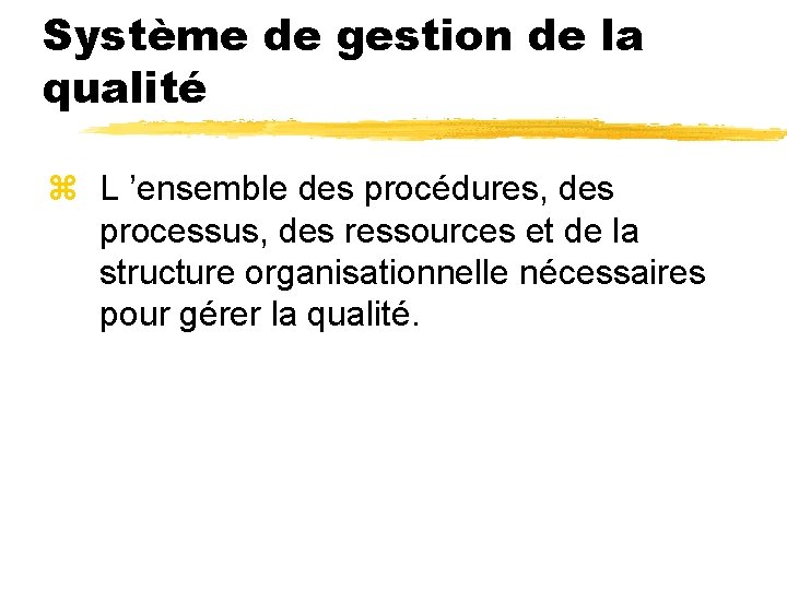 Système de gestion de la qualité z L ’ensemble des procédures, des processus, des