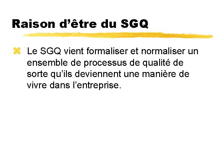 Raison d’être du SGQ z Le SGQ vient formaliser et normaliser un ensemble de