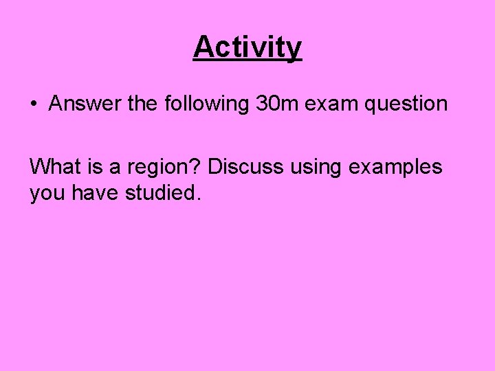 Activity • Answer the following 30 m exam question What is a region? Discuss