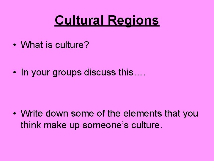 Cultural Regions • What is culture? • In your groups discuss this…. • Write